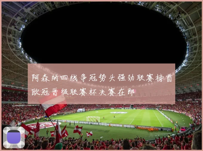 阿森纳四线争冠势头强劲联赛榜首欧冠晋级联赛杯决赛在即
